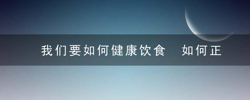 我们要如何健康饮食 如何正确吃才健康